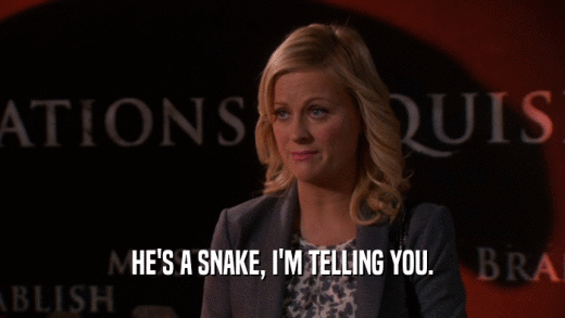 HE'S A SNAKE, I'M TELLING YOU.  