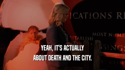 YEAH, IT'S ACTUALLY ABOUT DEATH AND THE CITY. 