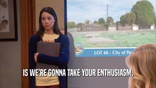 IS WE'RE GONNA TAKE YOUR ENTHUSIASM,  