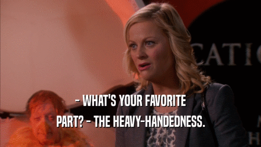 - WHAT'S YOUR FAVORITE PART? - THE HEAVY-HANDEDNESS. 