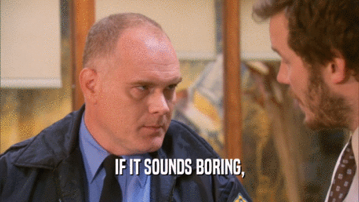 IF IT SOUNDS BORING,  