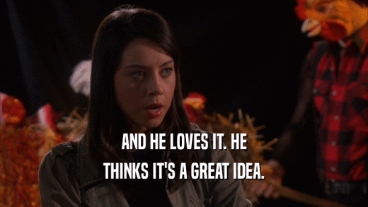 AND HE LOVES IT. HE THINKS IT'S A GREAT IDEA. 