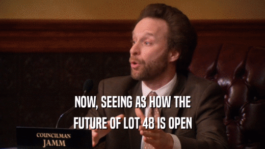 NOW, SEEING AS HOW THE FUTURE OF LOT 48 IS OPEN 