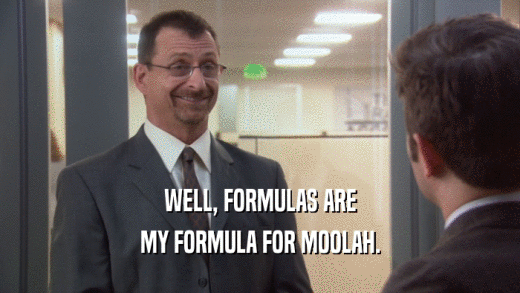 WELL, FORMULAS ARE MY FORMULA FOR MOOLAH. 