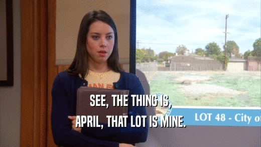 SEE, THE THING IS, APRIL, THAT LOT IS MINE. 
