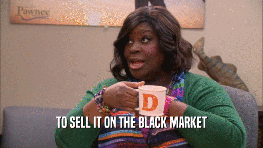 TO SELL IT ON THE BLACK MARKET  