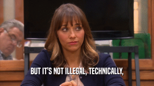 BUT IT'S NOT ILLEGAL, TECHNICALLY,  