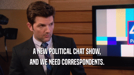 A NEW POLITICAL CHAT SHOW, AND WE NEED CORRESPONDENTS. 