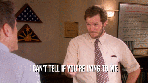 I CAN'T TELL IF YOU'RE LYING TO ME.  