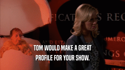 TOM WOULD MAKE A GREAT PROFILE FOR YOUR SHOW. 