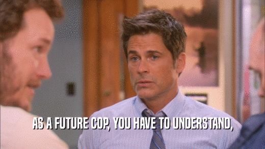 AS A FUTURE COP, YOU HAVE TO UNDERSTAND,  