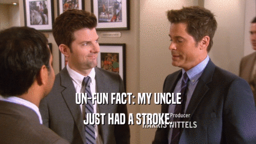 UN-FUN FACT: MY UNCLE JUST HAD A STROKE. 