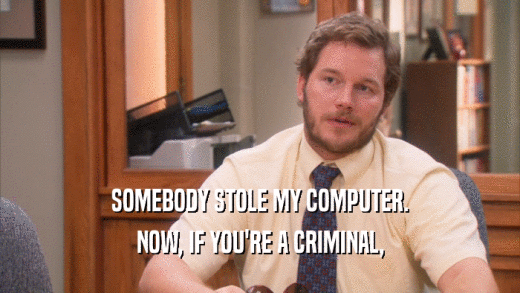 SOMEBODY STOLE MY COMPUTER. NOW, IF YOU'RE A CRIMINAL, 