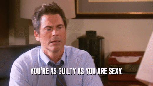 YOU'RE AS GUILTY AS YOU ARE SEXY.  
