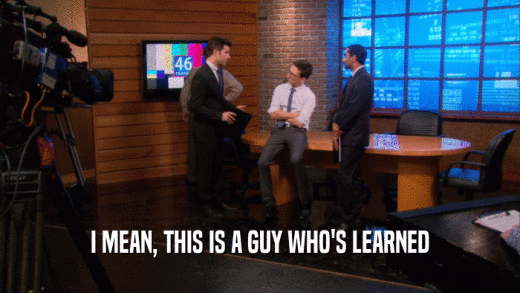 I MEAN, THIS IS A GUY WHO'S LEARNED  