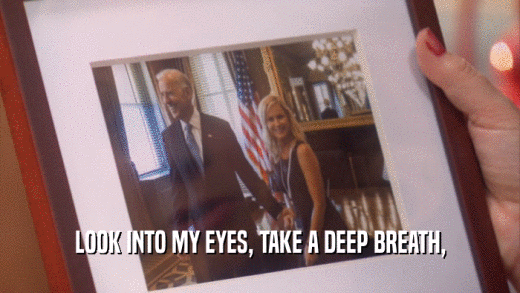 LOOK INTO MY EYES, TAKE A DEEP BREATH,  