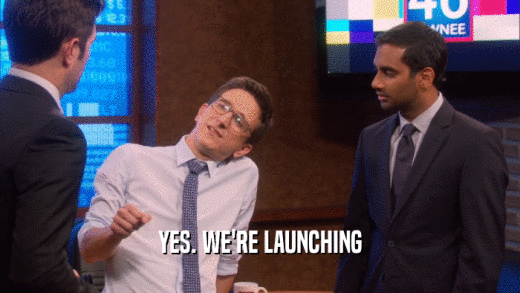 YES. WE'RE LAUNCHING  