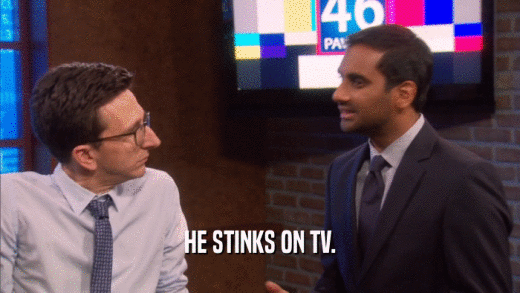 HE STINKS ON TV.  