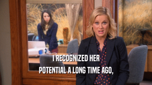 I RECOGNIZED HER POTENTIAL A LONG TIME AGO, 