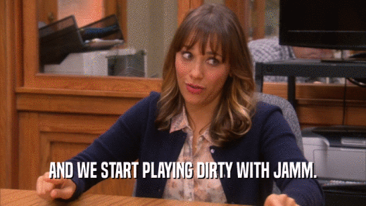 AND WE START PLAYING DIRTY WITH JAMM.  