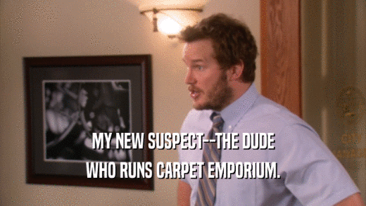 MY NEW SUSPECT--THE DUDE WHO RUNS CARPET EMPORIUM. 