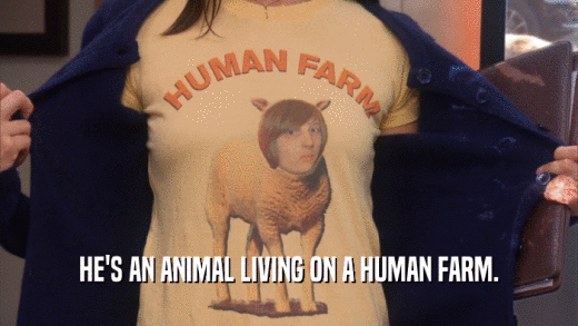 HE'S AN ANIMAL LIVING ON A HUMAN FARM.  