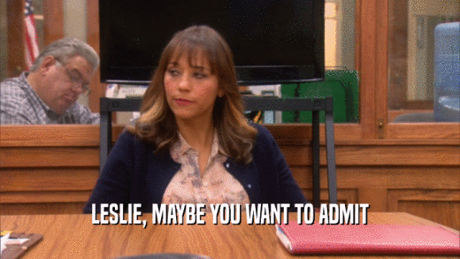 LESLIE, MAYBE YOU WANT TO ADMIT  