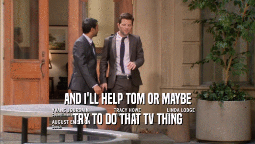 AND I'LL HELP TOM OR MAYBE
 TRY TO DO THAT TV THING
 