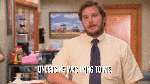 UNLESS HE WAS LYING TO ME.  