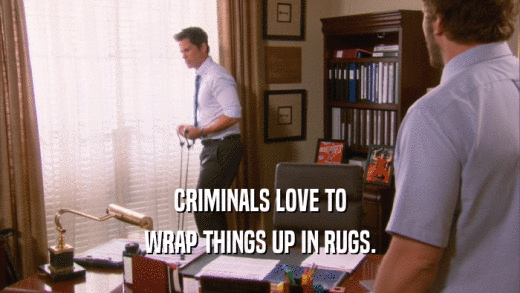 CRIMINALS LOVE TO WRAP THINGS UP IN RUGS. 