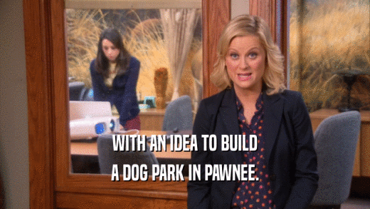 WITH AN IDEA TO BUILD A DOG PARK IN PAWNEE. 