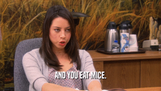 AND YOU EAT MICE.  