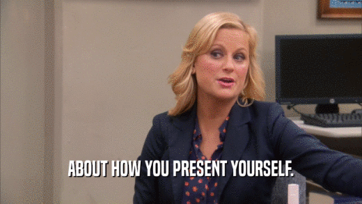 ABOUT HOW YOU PRESENT YOURSELF.  
