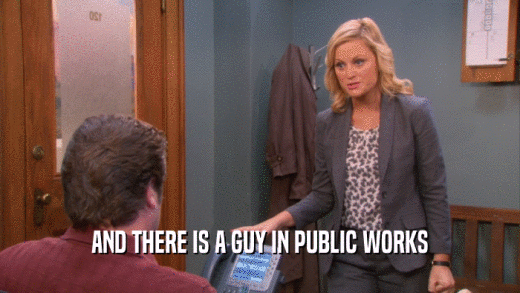 AND THERE IS A GUY IN PUBLIC WORKS  