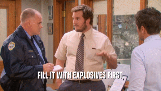 FILL IT WITH EXPLOSIVES FIRST,  