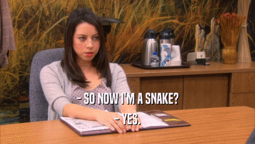 - SO NOW I'M A SNAKE? - YES. 