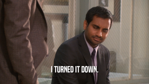 I TURNED IT DOWN.  