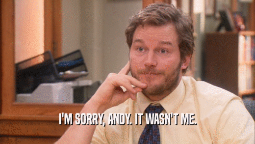 I'M SORRY, ANDY. IT WASN'T ME.  