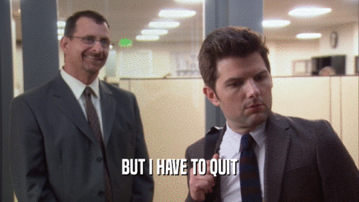 BUT I HAVE TO QUIT  