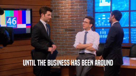 UNTIL THE BUSINESS HAS BEEN AROUND  
