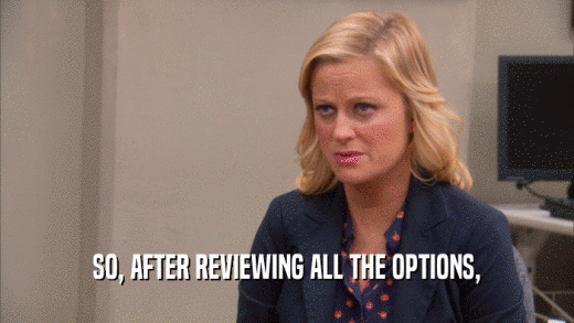 SO, AFTER REVIEWING ALL THE OPTIONS,  