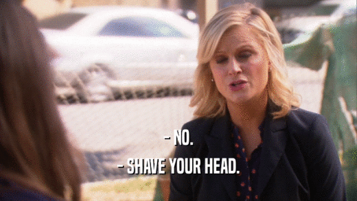 - NO. - SHAVE YOUR HEAD. 