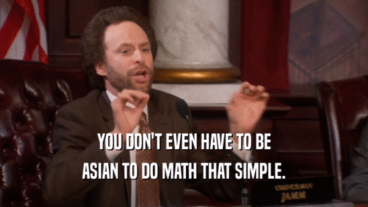 YOU DON'T EVEN HAVE TO BE ASIAN TO DO MATH THAT SIMPLE. 