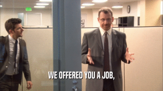 WE OFFERED YOU A JOB,  