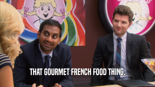 THAT GOURMET FRENCH FOOD THING.  