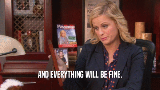 AND EVERYTHING WILL BE FINE.  