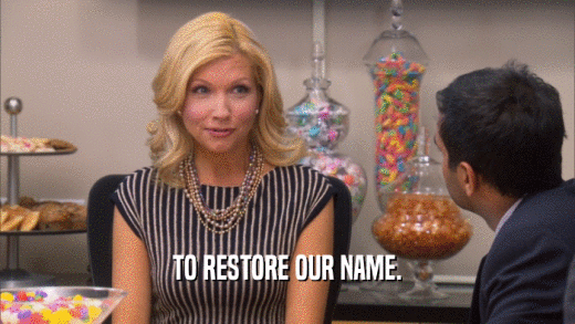 TO RESTORE OUR NAME.  