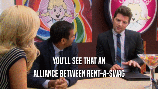 YOU'LL SEE THAT AN ALLIANCE BETWEEN RENT-A-SWAG 