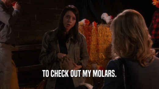 TO CHECK OUT MY MOLARS.  