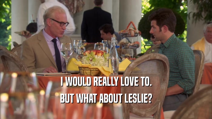 I WOULD REALLY LOVE TO. BUT WHAT ABOUT LESLIE? 